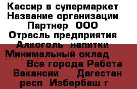 Кассир в супермаркет › Название организации ­ Партнер, ООО › Отрасль предприятия ­ Алкоголь, напитки › Минимальный оклад ­ 40 000 - Все города Работа » Вакансии   . Дагестан респ.,Избербаш г.